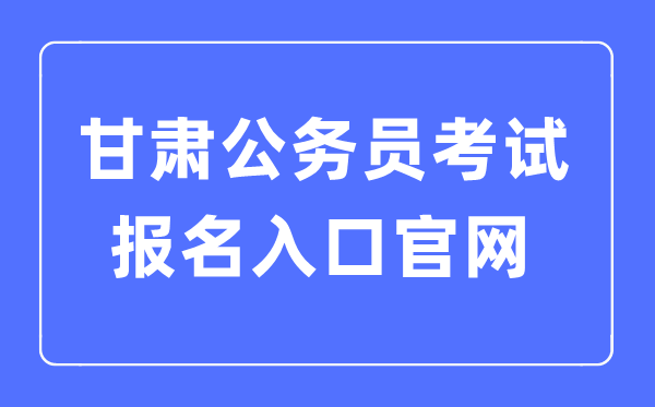 2023年甘肃公事员测验报名进口官网