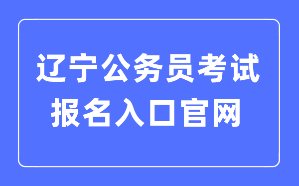 2023年辽宁公事员测验报名进口官网