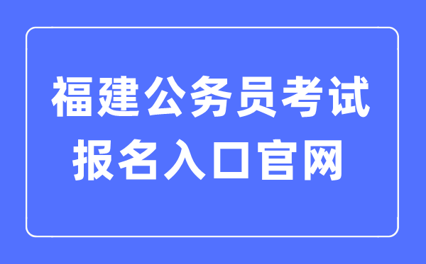 2023年福建公事员测验报名进口官网