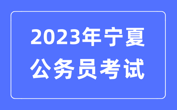 2023年宁夏公事员报考前提及测验时辰支配一览表