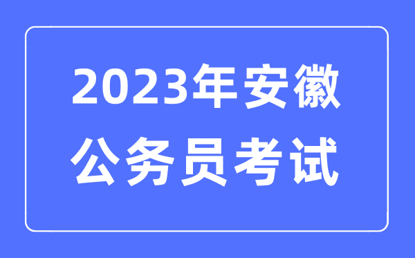 2023年安徽公事员报考前提及测验时辰支配一览表
