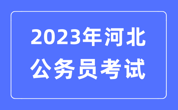 2023年河北公事员报考前提及测验时辰支配一览表