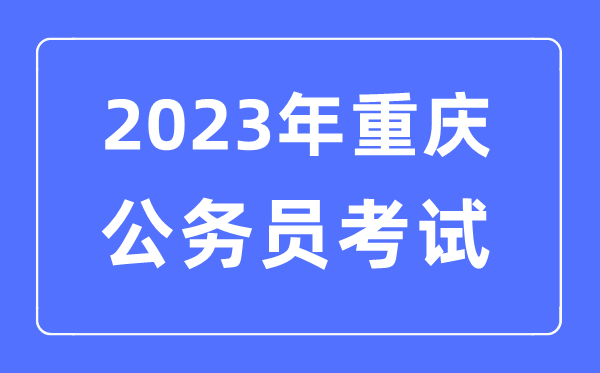 2023年重庆公事员报考前提及测验时辰支配一览表