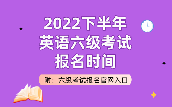 2022下半年英语六级测验报名时辰（附六级测验报名官网进口）