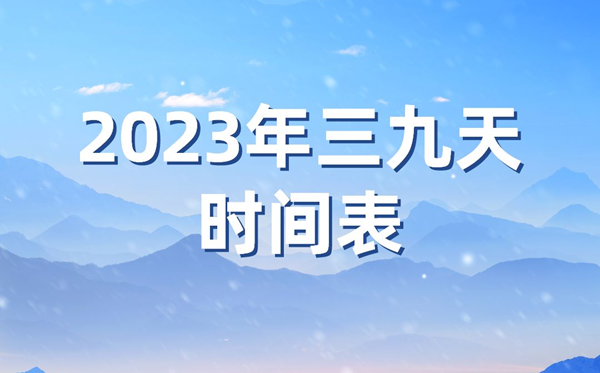 2023年三九天时辰表,本年三九天的起止时辰表