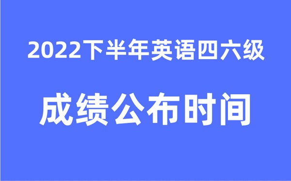 四六级成就发布的时辰2022下半年（附官网成就查问进口）