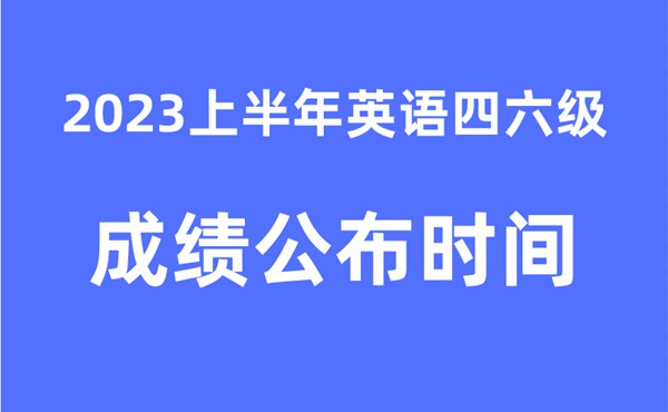 四六级成就发布的时辰2023上半年（附官网成就查问进口）