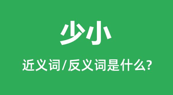 少小的近义词和反义词是甚么,少小是甚么意义