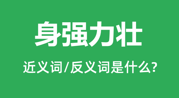 身强力壮的近义词和反义词是甚么,身强力壮是甚么意义