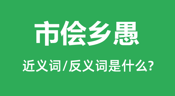 奸商乡愚的近义词和反义词是甚么,奸商乡愚是甚么意义