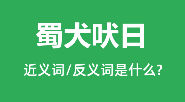 蜀犬吠日的近义词和反义词是甚么,蜀犬吠日是甚么意义