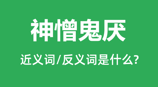 神憎鬼厌的近义词和反义词是甚么,神憎鬼厌是甚么意义