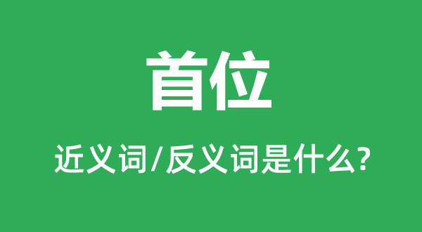 首位的近义词和反义词是甚么,首位是甚么意义