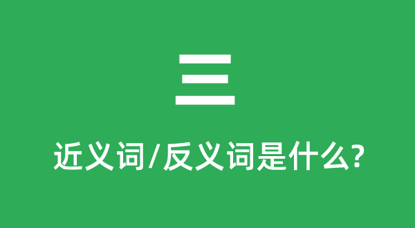 三的近义词和反义词是甚么,三是甚么意义