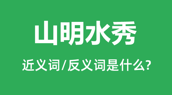 山明水秀的近义词和反义词是甚么,山明水秀是甚么意义