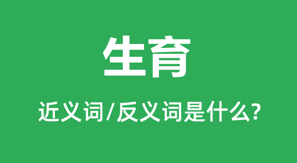 生养的近义词和反义词是甚么,生养是甚么意义