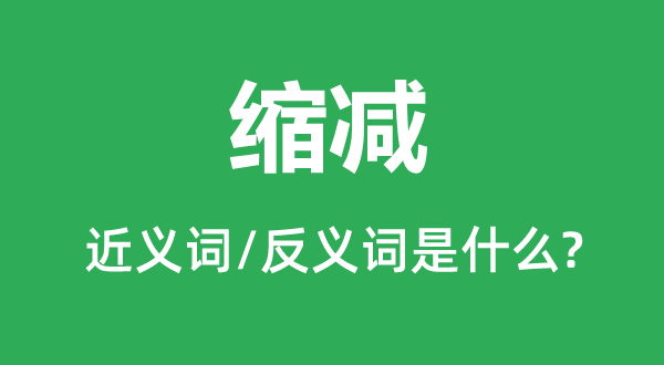 缩减的近义词和反义词是甚么,缩减是甚么意义