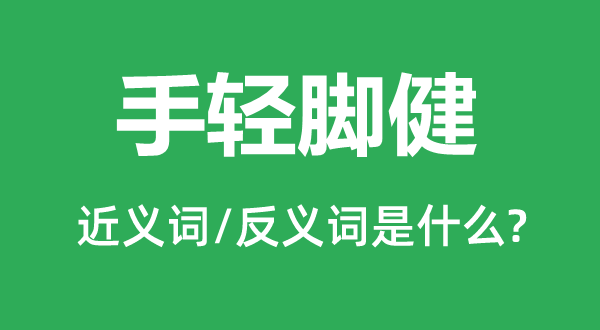 手重脚健的近义词和反义词是甚么,手重脚健是甚么意义