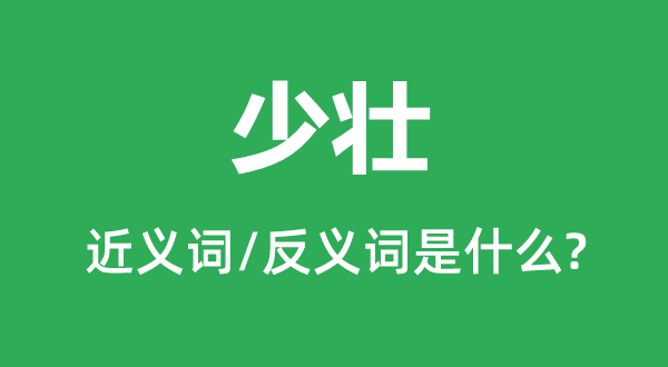 少壮的近义词和反义词是甚么,少壮是甚么意义