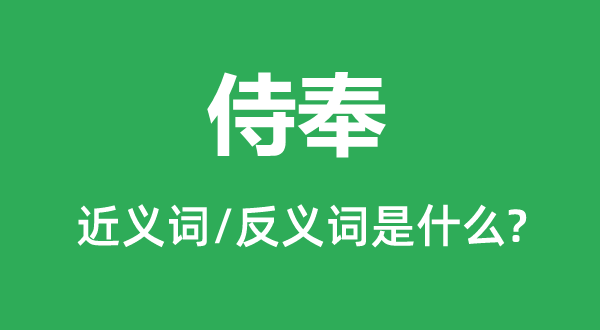 奉侍的近义词和反义词是甚么,奉侍是甚么意义