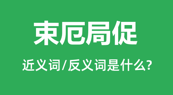 束厄狭隘的近义词和反义词是甚么,束厄狭隘是甚么意义