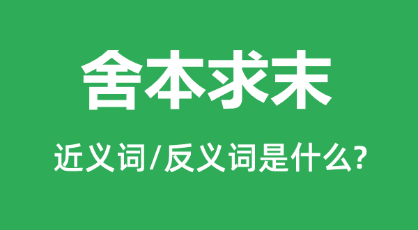 舍本求末的近义词和反义词是甚么,舍本求末是甚么意义