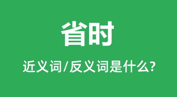 省时的近义词和反义词是甚么,省时是甚么意义