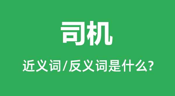 司机的近义词和反义词是甚么,司机是甚么意义