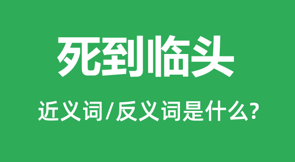 死光临头的近义词和反义词是甚么,死光临头是甚么意义