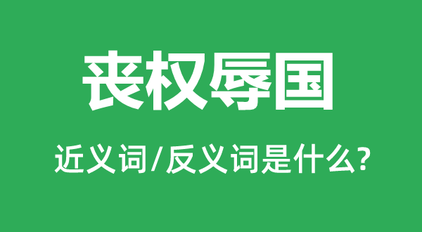 丧权辱国的近义词和反义词是甚么,丧权辱国事甚么意义