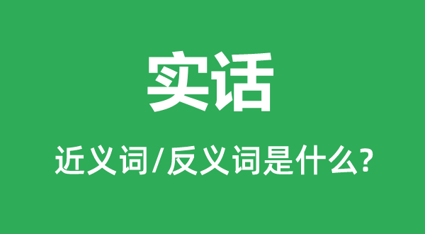 真话的近义词和反义词是甚么,真话是甚么意义
