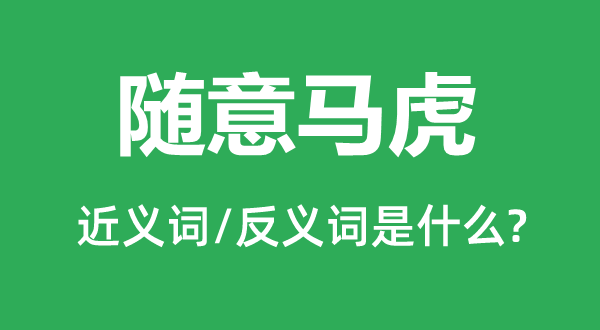 随便草率的近义词和反义词是甚么,随便草率是甚么意义