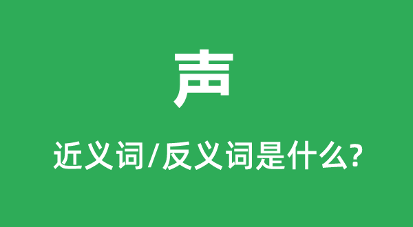 声的近义词和反义词是甚么,声是甚么意义