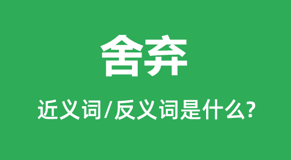 舍弃的近义词和反义词是甚么,舍弃是甚么意义
