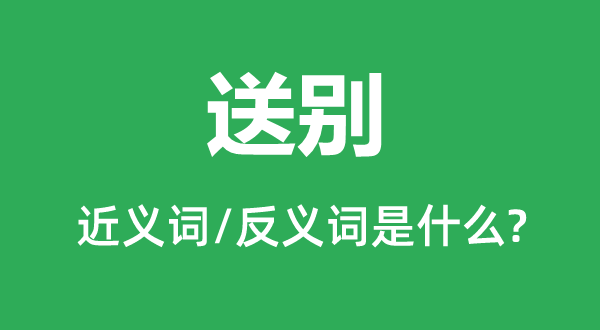 送别的近义词和反义词是甚么,送别是甚么意义