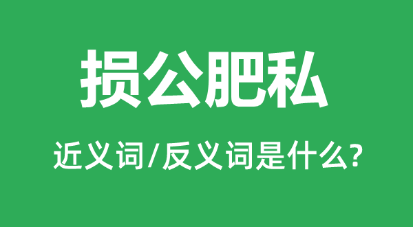损公肥私的近义词和反义词是甚么,损公肥私是甚么意义