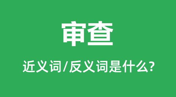 查抄的近义词和反义词是甚么,查抄是甚么意义