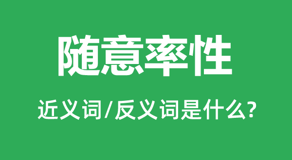 随便任性的近义词和反义词是甚么,随便任性是甚么意义