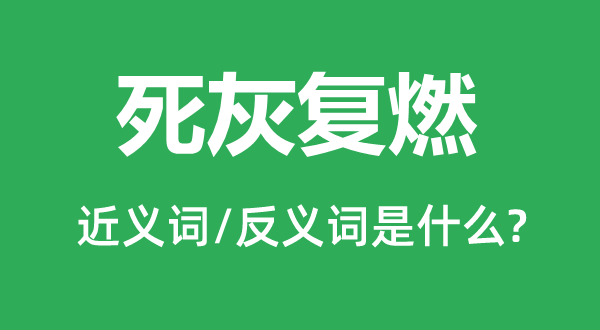死灰复燃的近义词和反义词是甚么,死灰复燃是甚么意义
