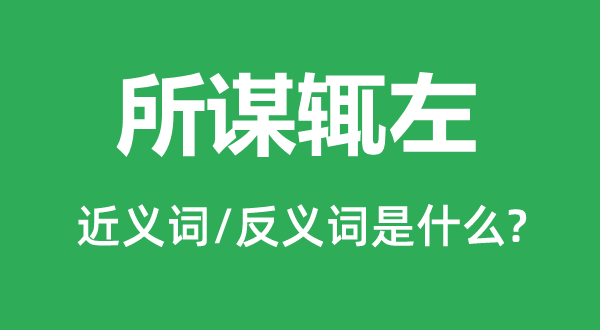 所谋辄左的近义词和反义词是甚么,所谋辄左是甚么意义