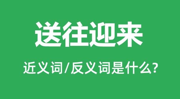 送旧迎新的近义词和反义词是甚么,送旧迎新是甚么意义