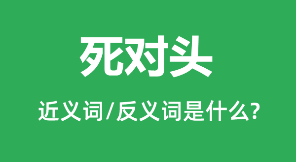 死仇家的近义词和反义词是甚么,死仇家是甚么意义