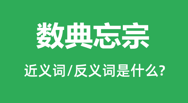 数典忘宗的近义词和反义词是甚么,数典忘宗是甚么意义