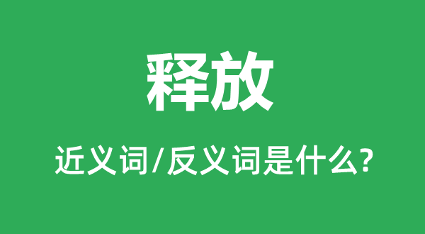 开释的近义词和反义词是甚么,开释是甚么意义