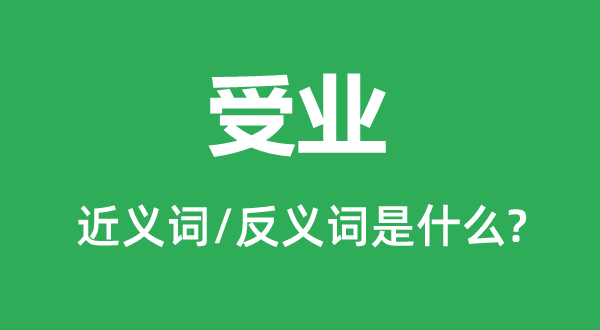 受业的近义词和反义词是甚么,受业是甚么意义