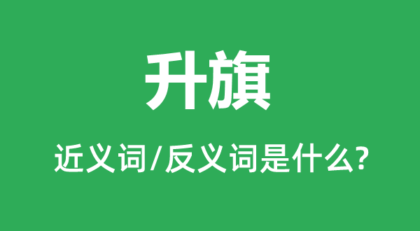 升旗的近义词和反义词是甚么,升旗是甚么意义