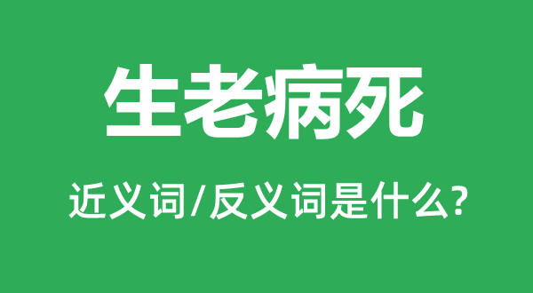 生老病死的近义词和反义词是甚么,生老病死是甚么意义