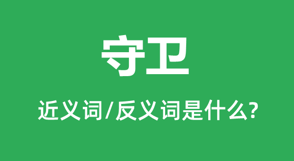 保卫的近义词和反义词是甚么,保卫是甚么意义