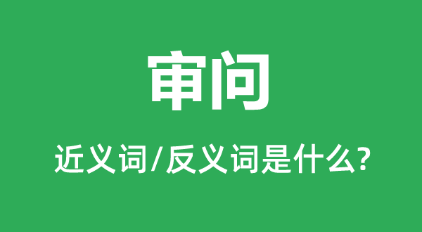 鞠问的近义词和反义词是甚么,鞠问是甚么意义