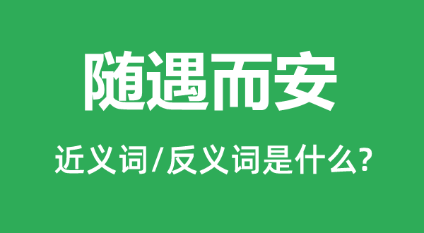 随遇而安的近义词和反义词是甚么,随遇而安是甚么意义